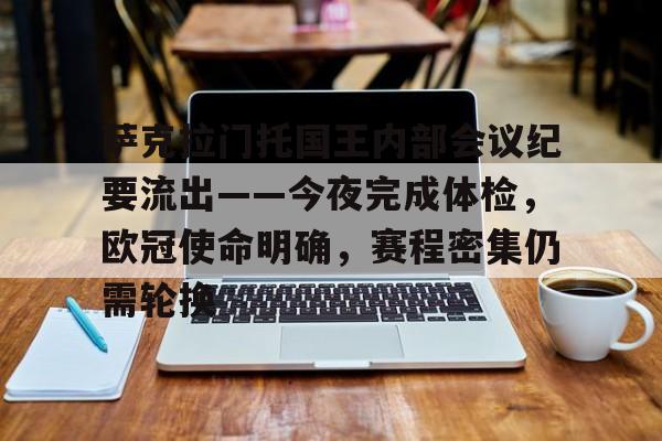开云体育登录-萨克拉门托国王内部会议纪要流出——今夜完成体检，欧冠使命明确，赛程密集仍需轮换的简单介绍