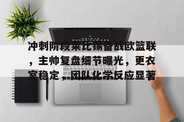 开云体育-冲刺阶段莱比锡备战欧篮联，主帅复盘细节曝光，更衣室稳定，团队化学反应显著的简单介绍